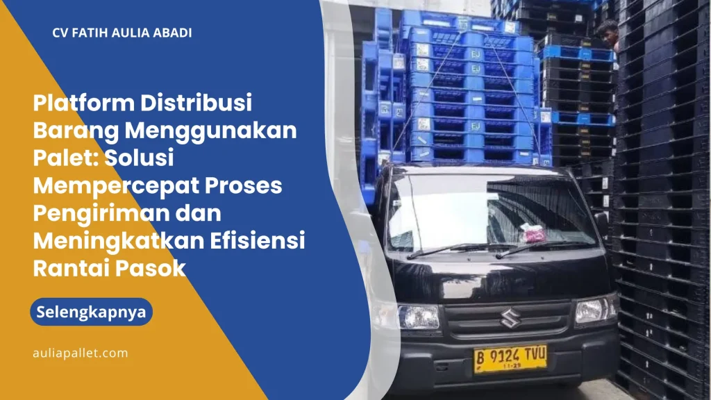 Platform Distribusi Barang Menggunakan Palet: Solusi Mempercepat Proses Pengiriman dan Meningkatkan Efisiensi Rantai Pasok