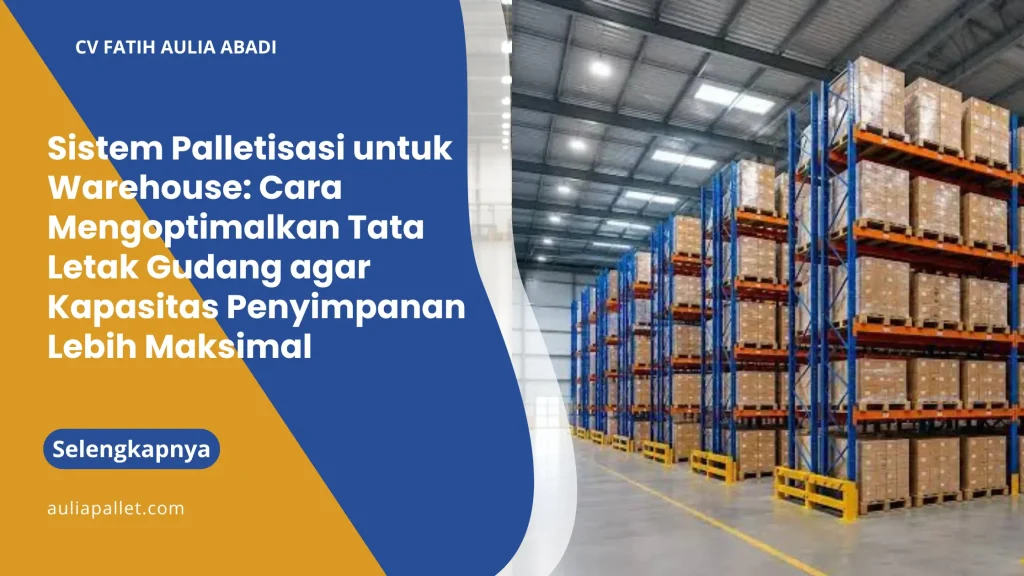 Sistem Palletisasi untuk Warehouse: Cara Mengoptimalkan Tata Letak Gudang agar Kapasitas Penyimpanan Lebih Maksimal