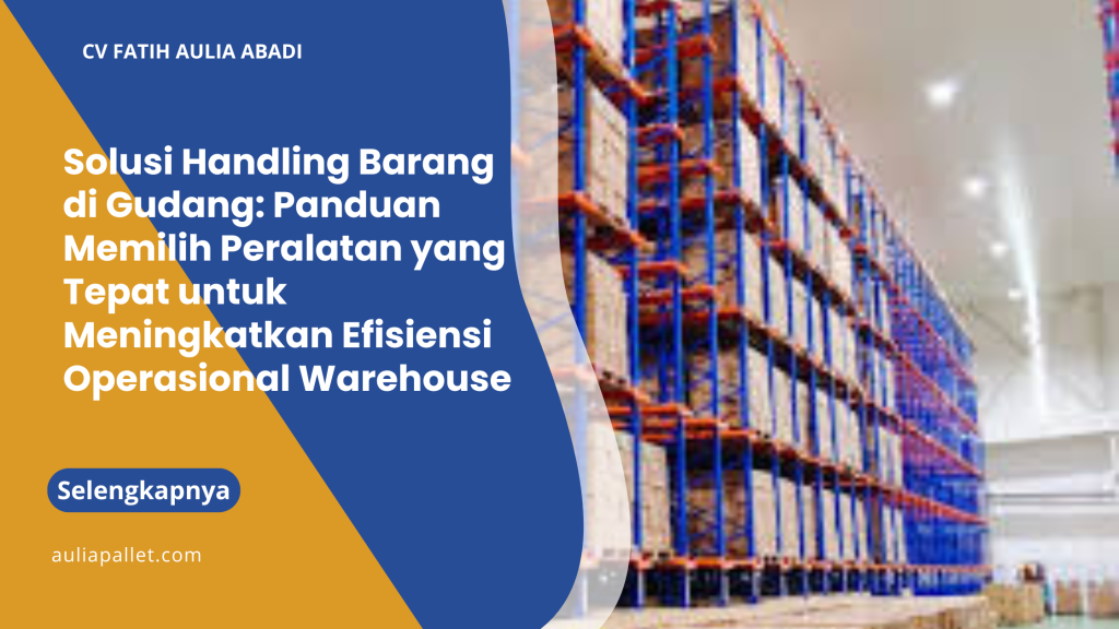 Solusi Handling Barang di Gudang: Panduan Memilih Peralatan yang Tepat untuk Meningkatkan Efisiensi Operasional Warehouse
