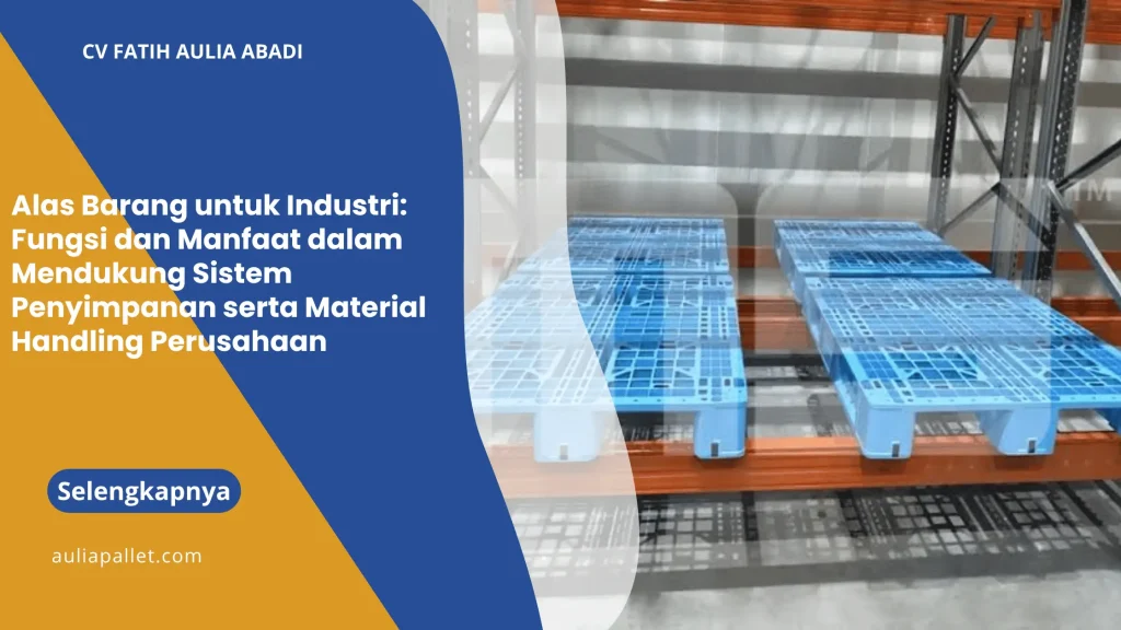 Alas Barang untuk Industri: Fungsi dan Manfaat dalam Mendukung Sistem Penyimpanan serta Material Handling Perusahaan