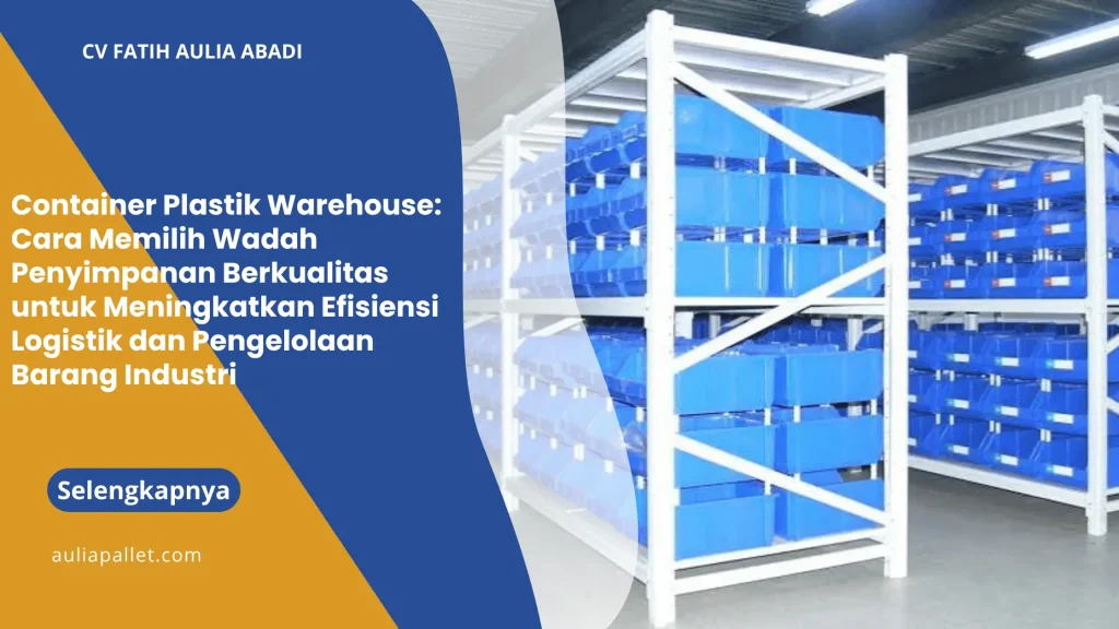 Container Plastik Warehouse: Cara Memilih Wadah Penyimpanan Berkualitas untuk Meningkatkan Efisiensi Logistik dan Pengelolaan Barang Industri