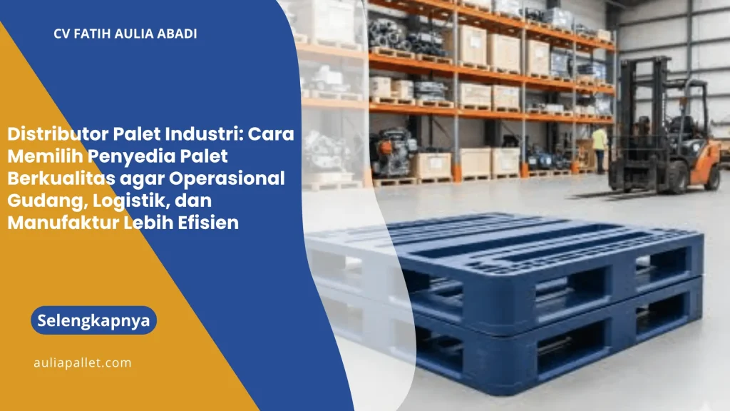 Distributor Palet Industri: Cara Memilih Penyedia Palet Berkualitas agar Operasional Gudang, Logistik, dan Manufaktur Lebih Efisien