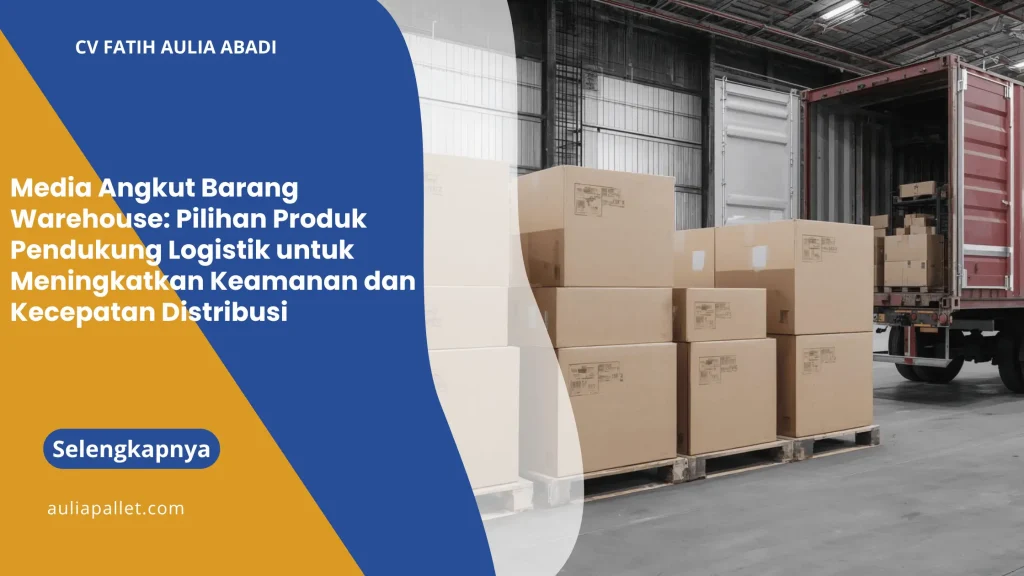 Media Angkut Barang Warehouse: Pilihan Produk Pendukung Logistik untuk Meningkatkan Keamanan dan Kecepatan Distribusi