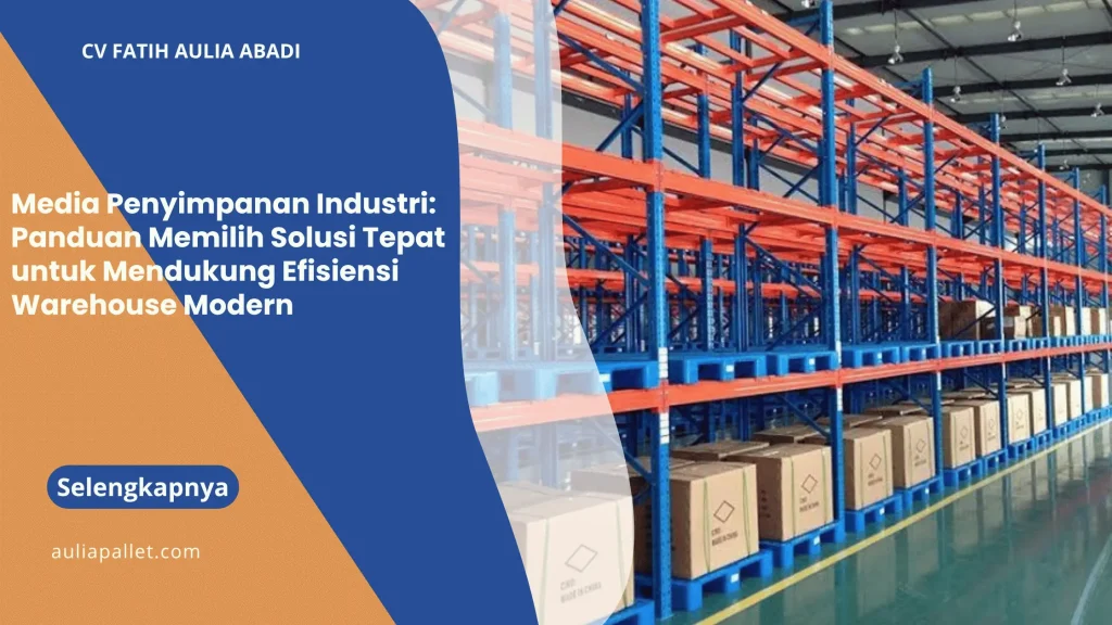 Media Penyimpanan Industri: Panduan Memilih Solusi Tepat untuk Mendukung Efisiensi Warehouse Modern