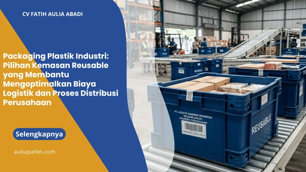 Packaging Plastik Industri: Pilihan Kemasan Reusable yang Membantu Mengoptimalkan Biaya Logistik dan Proses Distribusi Perusahaan
