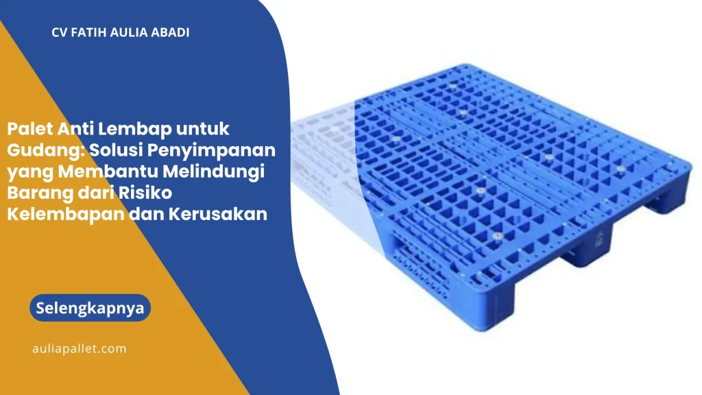 Palet Anti Lembap untuk Gudang: Solusi Penyimpanan yang Membantu Melindungi Barang dari Risiko Kelembapan dan Kerusakan