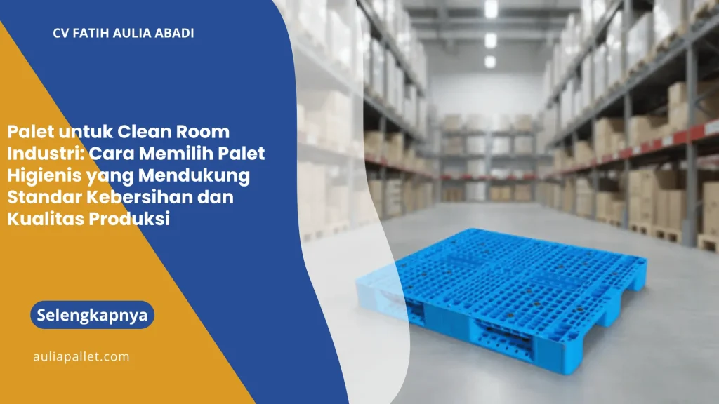 Palet untuk Clean Room Industri: Cara Memilih Palet Higienis yang Mendukung Standar Kebersihan dan Kualitas Produksi