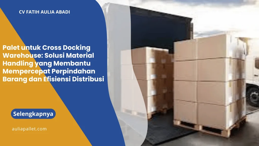 Palet untuk Cross Docking Warehouse: Solusi Material Handling yang Membantu Mempercepat Perpindahan Barang dan Efisiensi Distribusi