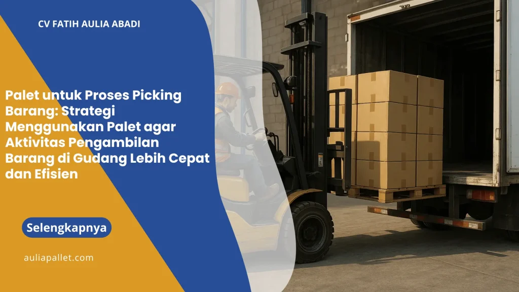 Palet untuk Proses Picking Barang: Strategi Menggunakan Palet agar Aktivitas Pengambilan Barang di Gudang Lebih Cepat dan Efisien