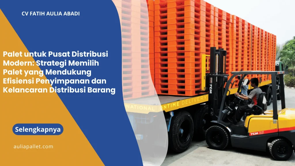 Palet untuk Pusat Distribusi Modern: Strategi Memilih Palet yang Mendukung Efisiensi Penyimpanan dan Kelancaran Distribusi Barang