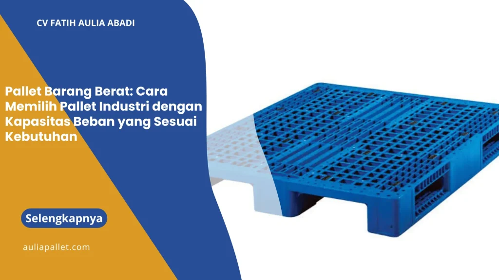 Pallet Barang Berat: Cara Memilih Pallet Industri dengan Kapasitas Beban yang Sesuai Kebutuhan
