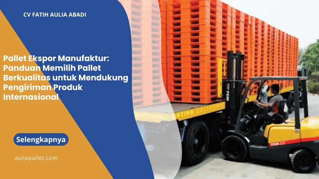 Pallet Ekspor Manufaktur: Panduan Memilih Pallet Berkualitas untuk Mendukung Pengiriman Produk Internasional