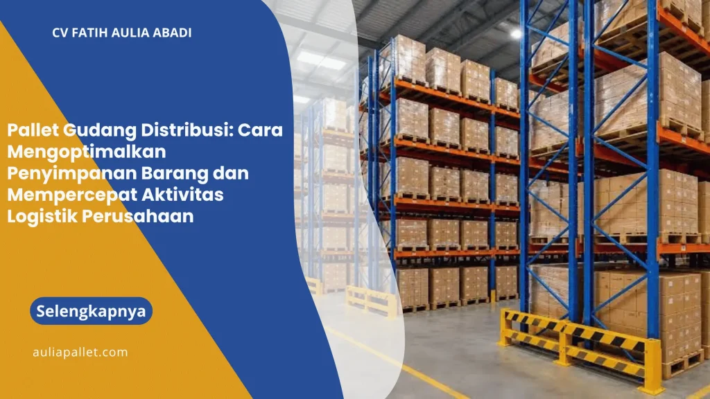 Pallet Gudang Distribusi: Cara Mengoptimalkan Penyimpanan Barang dan Mempercepat Aktivitas Logistik Perusahaan