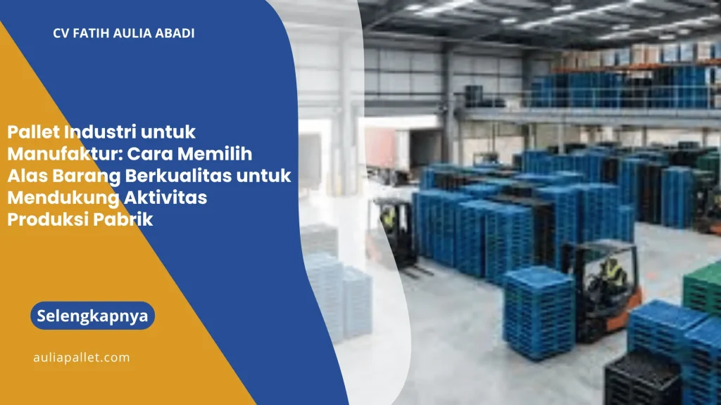 Pallet Industri untuk Manufaktur: Cara Memilih Alas Barang Berkualitas untuk Mendukung Aktivitas Produksi Pabrik