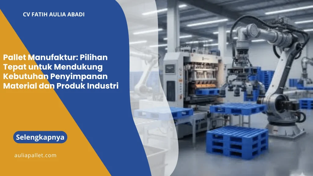 Pallet Manufaktur: Pilihan Tepat untuk Mendukung Kebutuhan Penyimpanan Material dan Produk Industri