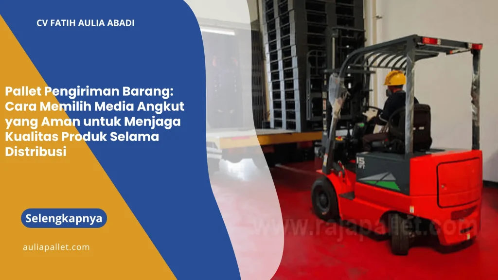 Pallet Pengiriman Barang: Cara Memilih Media Angkut yang Aman untuk Menjaga Kualitas Produk Selama Distribusi