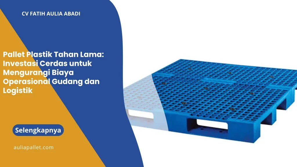 Pallet Plastik Tahan Lama: Investasi Cerdas untuk Mengurangi Biaya Operasional Gudang dan Logistik