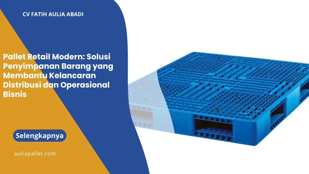 Pallet Retail Modern: Solusi Penyimpanan Barang yang Membantu Kelancaran Distribusi dan Operasional Bisnis