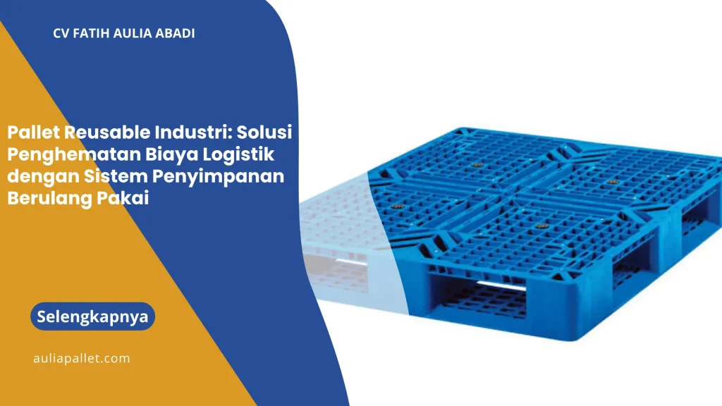 Pallet Reusable Industri_ Solusi Penghematan Biaya Logistik dengan Sistem Penyimpanan Berulang Pakai
