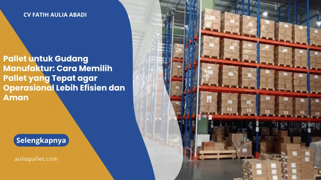 pallet untuk gudang manufaktur: Cara Memilih Pallet yang Tepat agar Operasional Lebih Efisien dan Aman