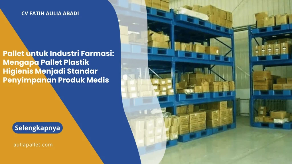 Pallet untuk Industri Farmasi: Mengapa Pallet Plastik Higienis Menjadi Standar Penyimpanan Produk Medis