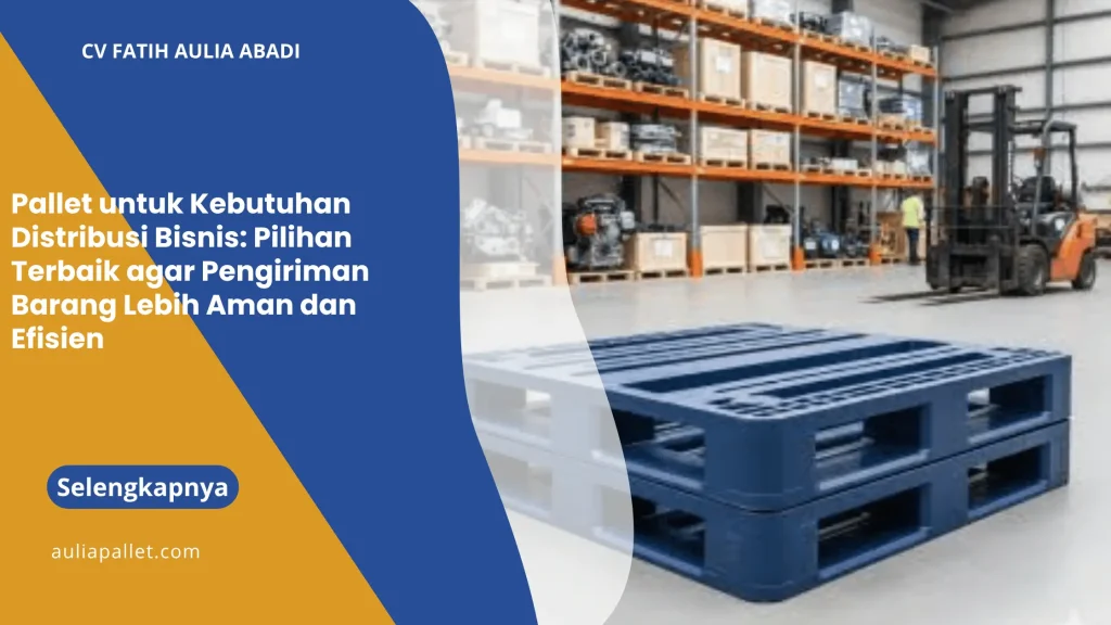Pallet untuk Kebutuhan Distribusi Bisnis: Pilihan Terbaik agar Pengiriman Barang Lebih Aman dan Efisien