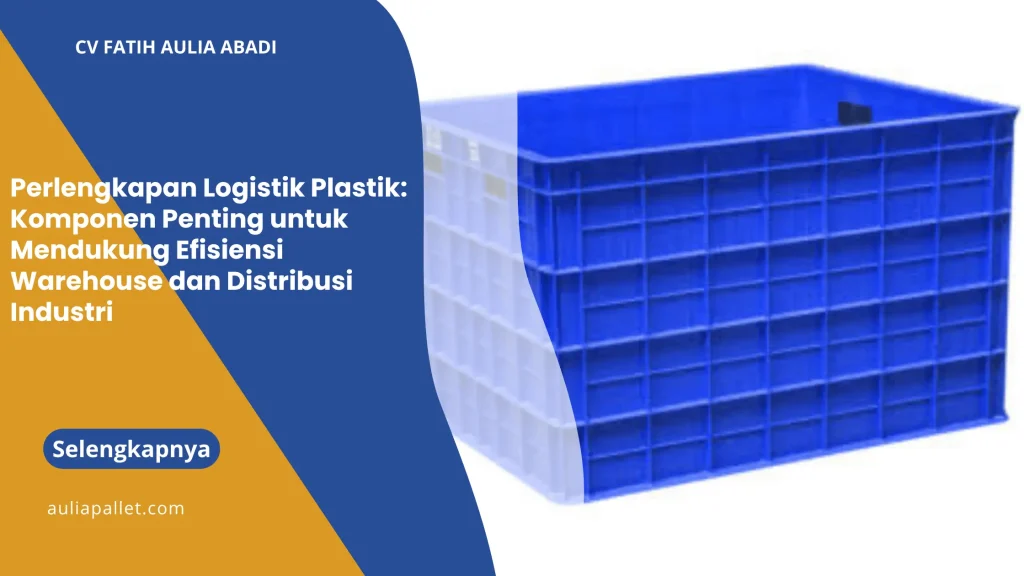 Perlengkapan Logistik Plastik: Komponen Penting untuk Mendukung Efisiensi Warehouse dan Distribusi Industri