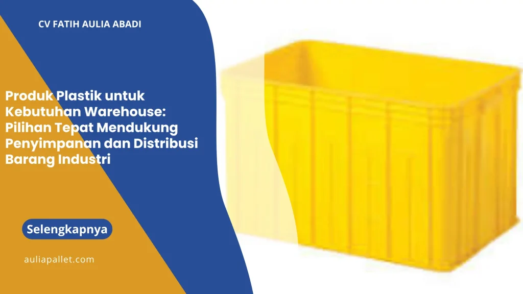 Produk Plastik untuk Kebutuhan Warehouse: Pilihan Tepat Mendukung Penyimpanan dan Distribusi Barang Industri