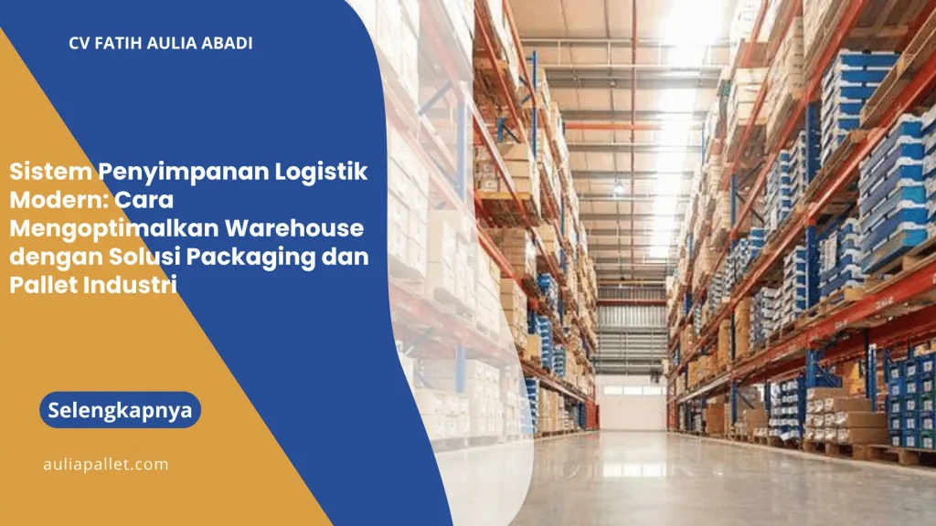 Sistem Penyimpanan Logistik Modern: Cara Mengoptimalkan Warehouse dengan Solusi Packaging dan Pallet Industri