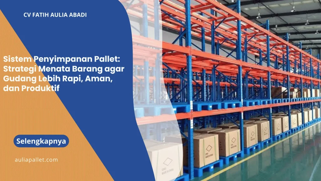 Sistem Penyimpanan Pallet: Strategi Menata Barang agar Gudang Lebih Rapi, Aman, dan Produktif
