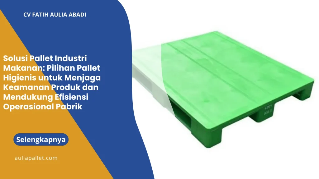 Solusi Pallet Industri Makanan: Pilihan Pallet Higienis untuk Menjaga Keamanan Produk dan Mendukung Efisiensi Operasional Pabrik