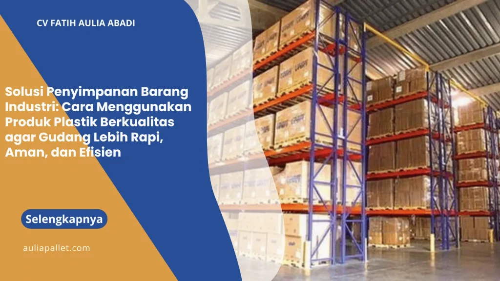 Solusi Penyimpanan Barang Industri: Cara Menggunakan Produk Plastik Berkualitas agar Gudang Lebih Rapi, Aman, dan Efisien