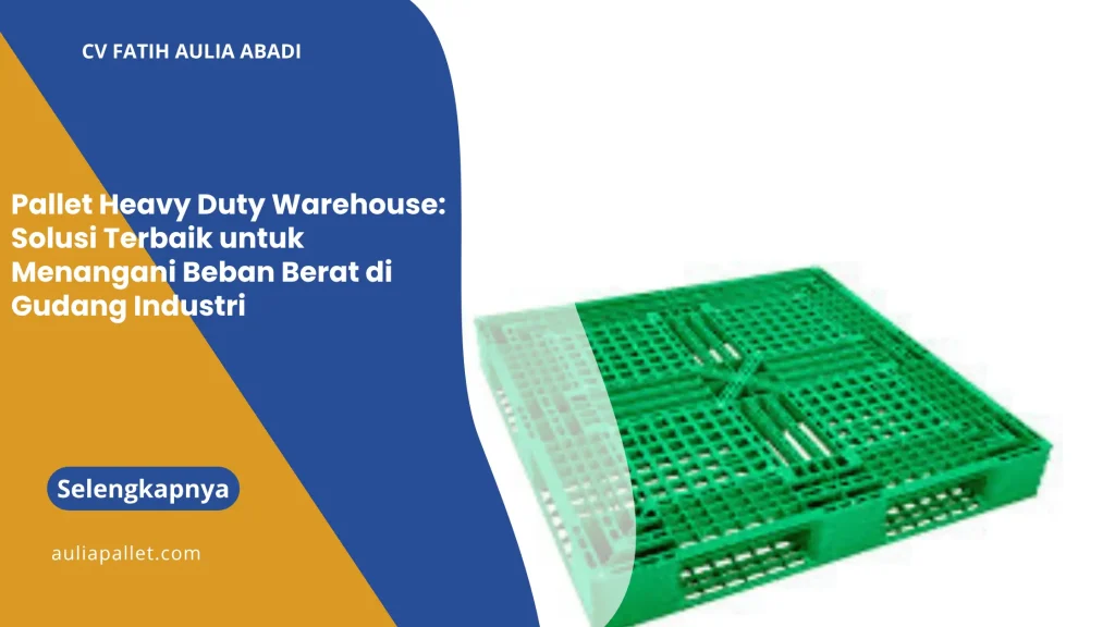 Pallet Heavy Duty Warehouse: Solusi Terbaik untuk Menangani Beban Berat di Gudang Industri