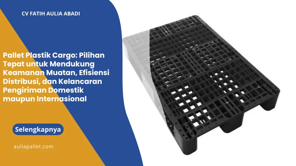 Pallet Plastik Cargo: Pilihan Tepat untuk Mendukung Keamanan Muatan, Efisiensi Distribusi, dan Kelancaran Pengiriman Domestik maupun Internasional