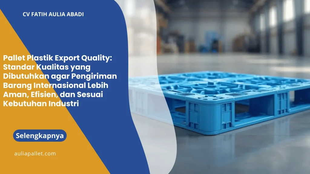 Pallet Plastik Export Quality: Standar Kualitas yang Dibutuhkan agar Pengiriman Barang Internasional Lebih Aman, Efisien, dan Sesuai Kebutuhan Industri