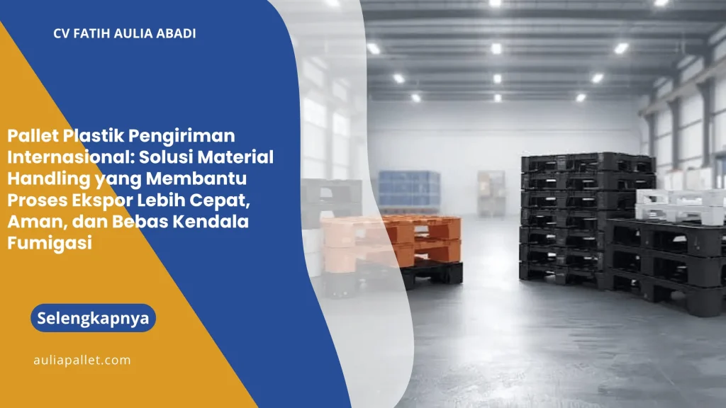 Pallet Plastik Pengiriman Internasional: Solusi Material Handling yang Membantu Proses Ekspor Lebih Cepat, Aman, dan Bebas Kendala Fumigasi