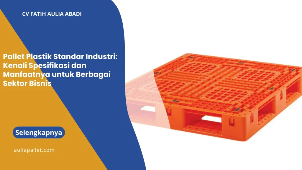 Pallet Plastik Standar Industri: Kenali Spesifikasi dan Manfaatnya untuk Berbagai Sektor Bisnis
