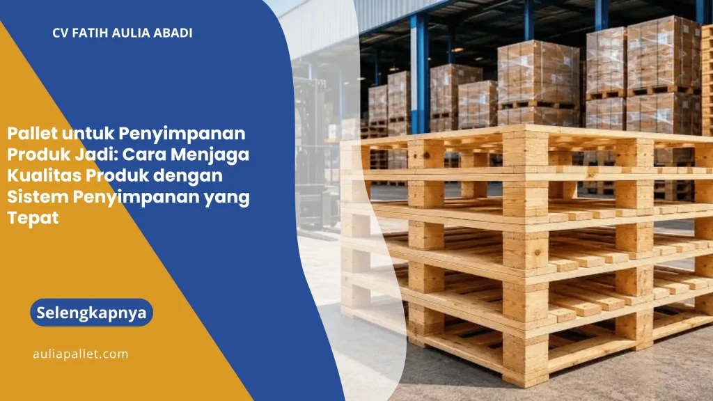 Pallet untuk Penyimpanan Produk Jadi: Cara Menjaga Kualitas Produk dengan Sistem Penyimpanan yang Tepat