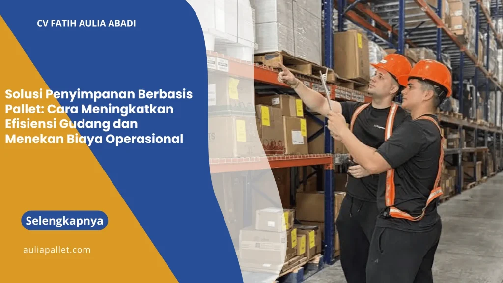 Solusi Penyimpanan Berbasis Pallet: Cara Meningkatkan Efisiensi Gudang dan Menekan Biaya Operasional