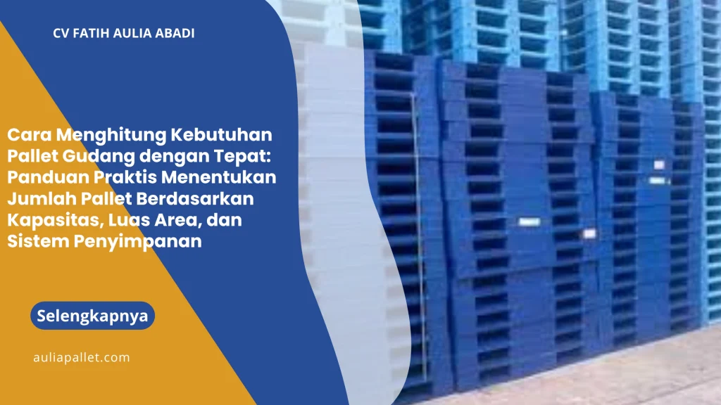 Cara Menghitung Kebutuhan Pallet Gudang dengan Tepat: Panduan Praktis Menentukan Jumlah Pallet Berdasarkan Kapasitas, Luas Area, dan Sistem Penyimpanan