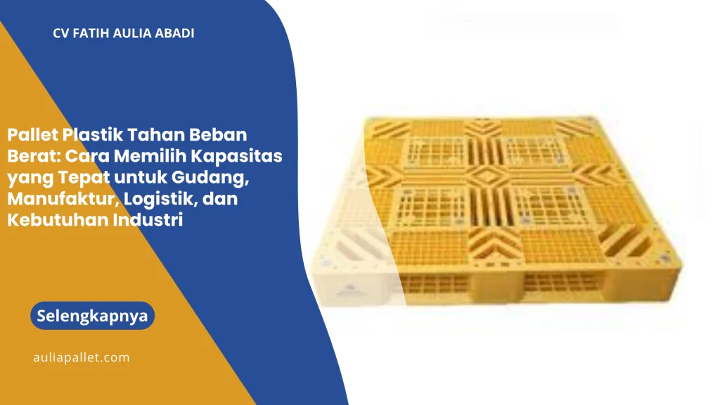 Pallet Plastik Tahan Beban Berat: Cara Memilih Kapasitas yang Tepat untuk Gudang, Manufaktur, Logistik, dan Kebutuhan Industri