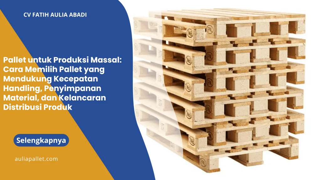 Pallet untuk Produksi Massal: Cara Memilih Pallet yang Mendukung Kecepatan Handling, Penyimpanan Material, dan Kelancaran Distribusi Produk
