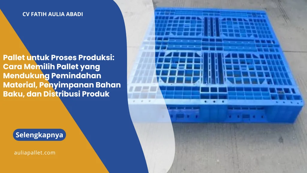 Pallet untuk Proses Produksi: Cara Memilih Pallet yang Mendukung Pemindahan Material, Penyimpanan Bahan Baku, dan Distribusi Produk