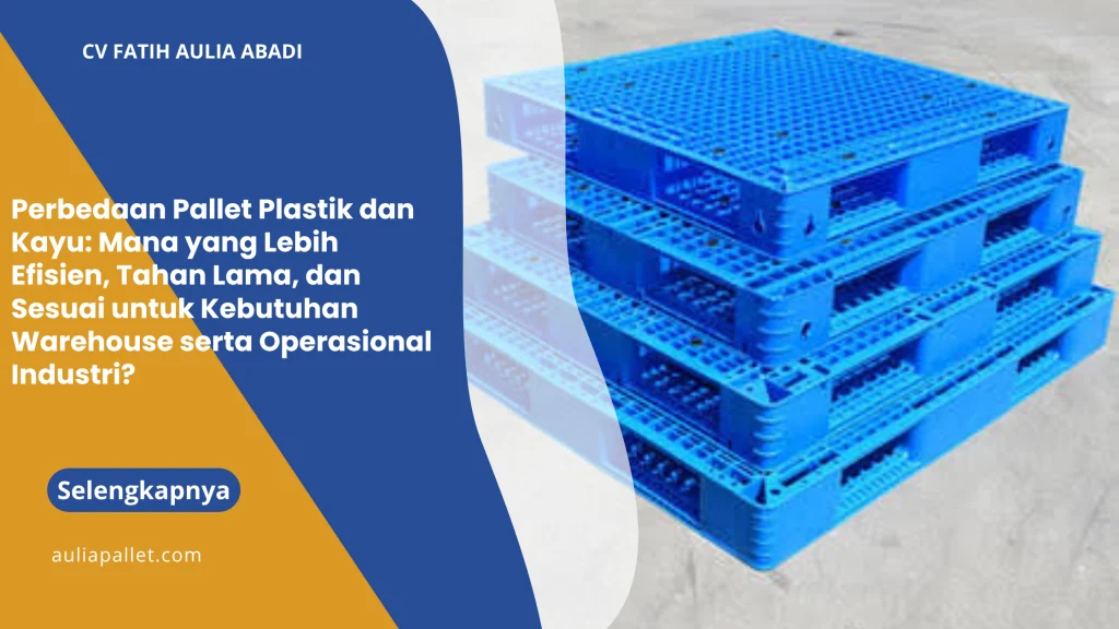 Perbedaan Pallet Plastik dan Kayu: Mana yang Lebih Efisien, Tahan Lama, dan Sesuai untuk Kebutuhan Warehouse serta Operasional Industri?
